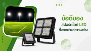ข้อดีของสปอร์ตไลท์ LED ที่มากกว่าแค่ความสว่าง