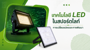 ทคโนโลยี LED ในสปอร์ตไลท์ การเปลี่ยนแปลงและการพัฒนา