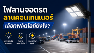 ไฟลานจอดรถ/ลานคอนเทนเนอร์ เลือกฟลัดไลท์ยังไง?