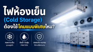 ฟห้องเย็น (Cold Storage) ต้องใช้โคมแบบพิเศษไหม?
