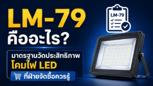 LM-79 คืออะไร? มาตรฐานวัดประสิทธิภาพโคมไฟ LED ที่ฝ่ายจัดซื้อควรรู้